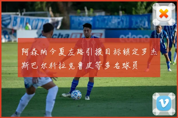 阿森纳今夏左路引援目标锁定罗杰斯巴尔科拉克鲁皮等多名球员