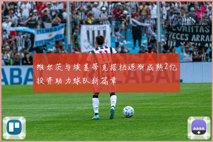 维尔茨与埃基蒂克搭档逐渐成熟2亿投资助力球队新篇章