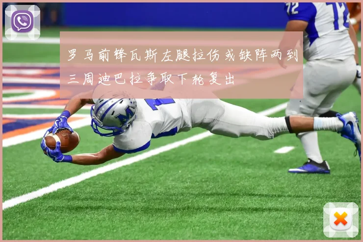 罗马前锋瓦斯左腿拉伤或缺阵两到三周迪巴拉争取下轮复出