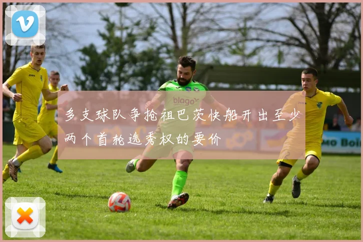多支球队争抢祖巴茨快船开出至少两个首轮选秀权的要价